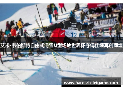 艾米·韦伯斯特自由式滑雪U型场地世界杯夺得佳绩再创辉煌 艾米·韦伯斯特自由式滑雪U型场地世界杯夺得佳绩再创辉煌