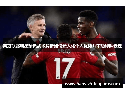英冠联赛明星球员战术解析如何最大化个人优势并带动球队表现 英冠联赛明星球员战术解析如何最大化个人优势并带动球队表现
