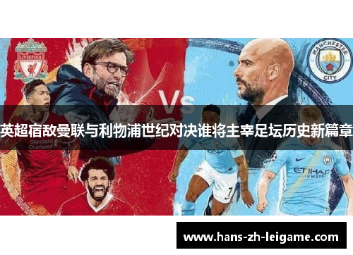 英超宿敌曼联与利物浦世纪对决谁将主宰足坛历史新篇章