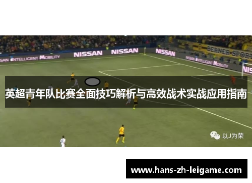英超青年队比赛全面技巧解析与高效战术实战应用指南
