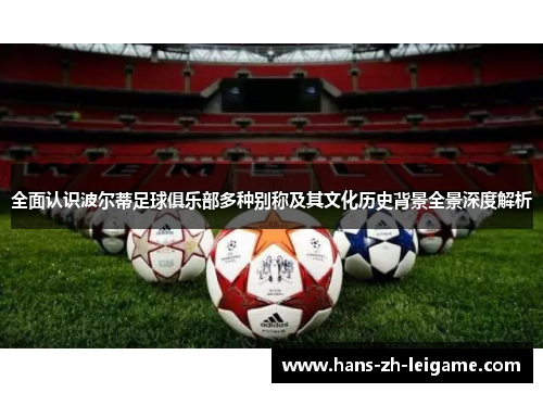 全面认识波尔蒂足球俱乐部多种别称及其文化历史背景全景深度解析