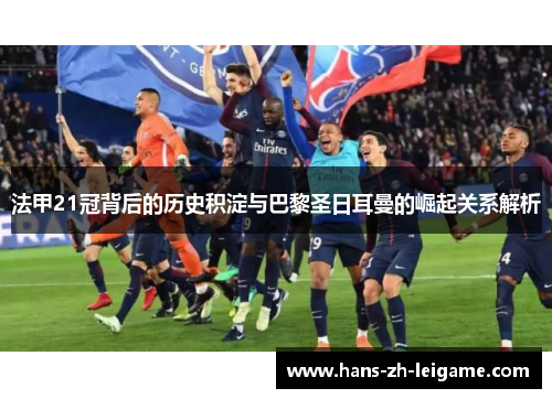 法甲21冠背后的历史积淀与巴黎圣日耳曼的崛起关系解析