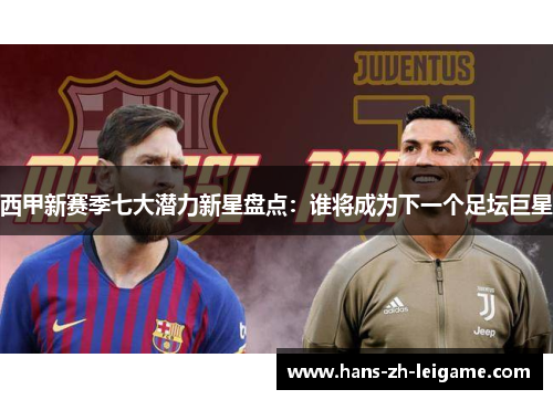 西甲新赛季七大潜力新星盘点:谁将成为下一个足坛巨星 西甲新赛季七大潜力新星盘点:谁将成为下一个足坛巨星