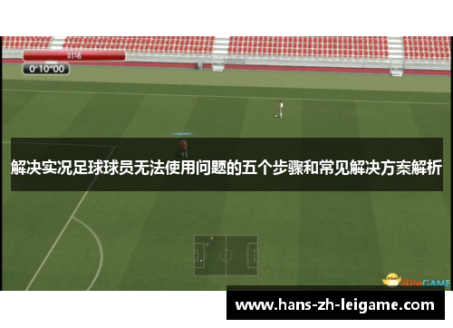 解决实况足球球员无法使用问题的五个步骤和常见解决方案解析