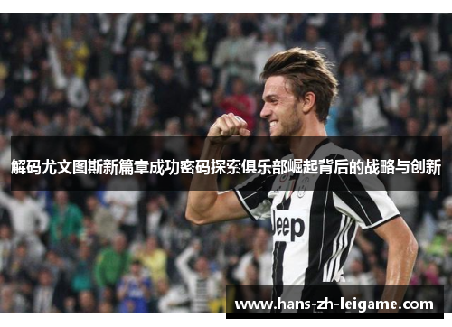 解码尤文图斯新篇章成功密码探索俱乐部崛起背后的战略与创新 解码尤文图斯新篇章成功密码探索俱乐部崛起背后的战略与创新