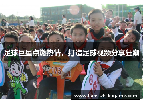 足球巨星点燃热情，打造足球视频分享狂潮