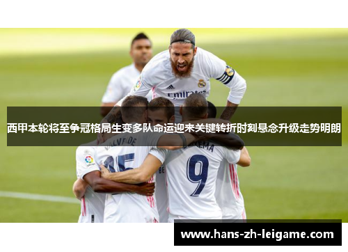 西甲本轮将至争冠格局生变多队命运迎来关键转折时刻悬念升级走势明朗 西甲本轮将至争冠格局生变多队命运迎来关键转折时刻悬念升级走势明朗