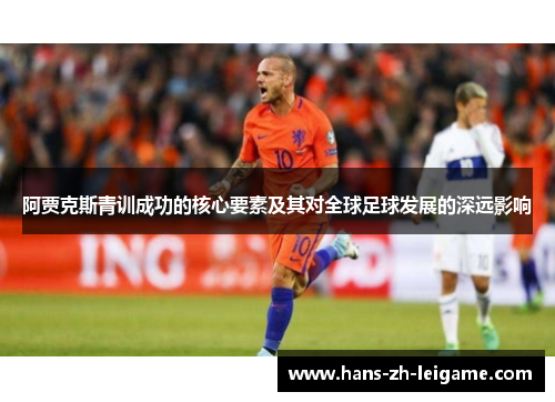 阿贾克斯青训成功的核心要素及其对全球足球发展的深远影响 阿贾克斯青训成功的核心要素及其对全球足球发展的深远影响