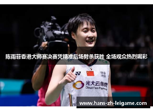 陈雨菲香港大师赛决赛凭精准后场劈杀获胜 全场观众热烈喝彩 陈雨菲香港大师赛决赛凭精准后场劈杀获胜 全场观众热烈喝彩