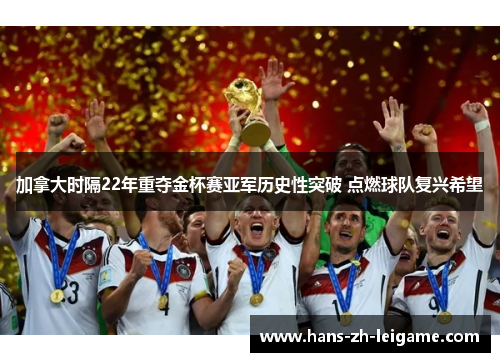 加拿大时隔22年重夺金杯赛亚军历史性突破 点燃球队复兴希望