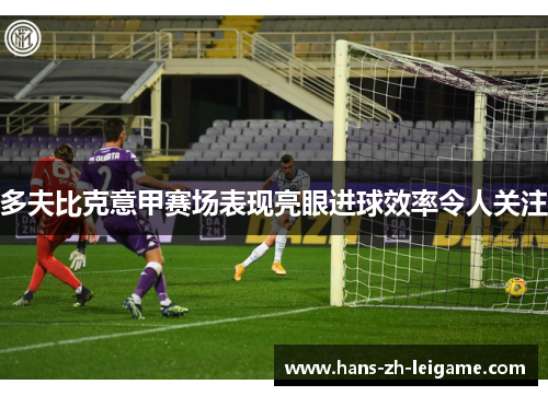 多夫比克意甲赛场表现亮眼进球效率令人关注