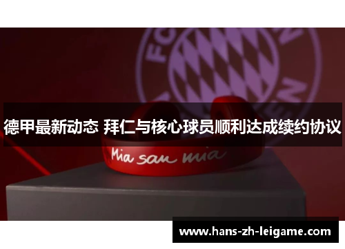 德甲最新动态 拜仁与核心球员顺利达成续约协议