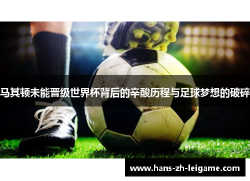 马其顿未能晋级世界杯背后的辛酸历程与足球梦想的破碎