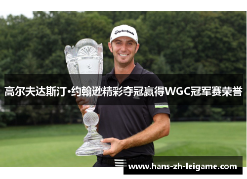 高尔夫达斯汀·约翰逊精彩夺冠赢得WGC冠军赛荣誉 高尔夫达斯汀·约翰逊精彩夺冠赢得WGC冠军赛荣誉