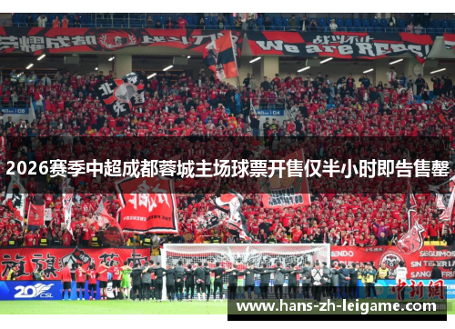 2026赛季中超成都蓉城主场球票开售仅半小时即告售罄